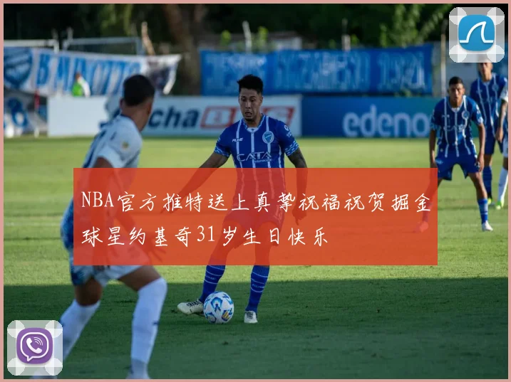 NBA官方推特送上真挚祝福祝贺掘金球星约基奇31岁生日快乐