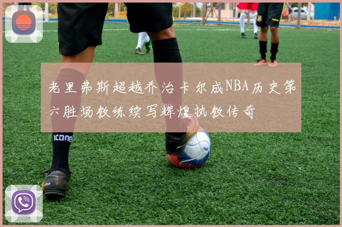 老里弗斯超越乔治卡尔成NBA历史第六胜场教练续写辉煌执教传奇