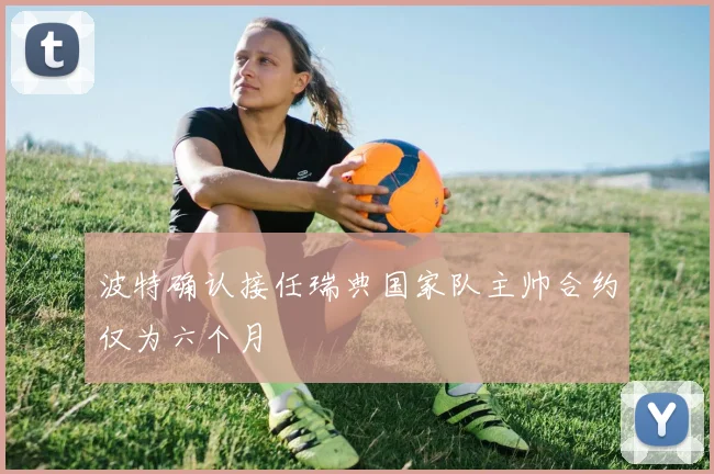 波特确认接任瑞典国家队主帅合约仅为六个月