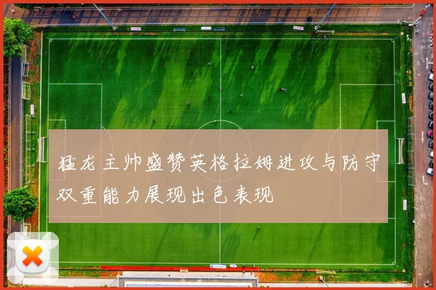猛龙主帅盛赞英格拉姆进攻与防守双重能力展现出色表现
