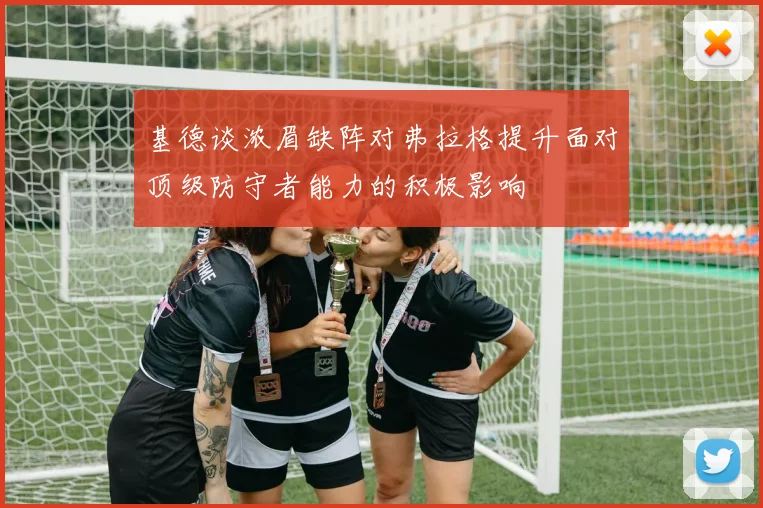 基德谈浓眉缺阵对弗拉格提升面对顶级防守者能力的积极影响