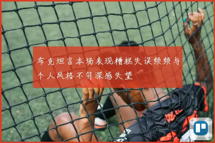 布克坦言本场表现糟糕失误频频与个人风格不符深感失望