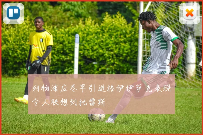 利物浦应尽早引进格伊伊萨克表现令人联想到托雷斯