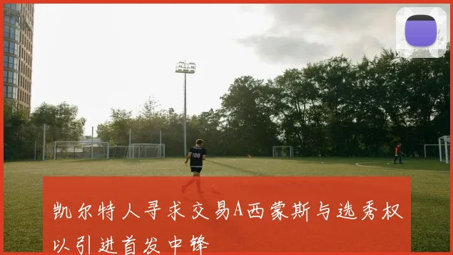 凯尔特人寻求交易A西蒙斯与选秀权以引进首发中锋