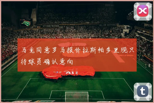 马竞同意罗马报价拉斯帕多里现只待球员确认意向