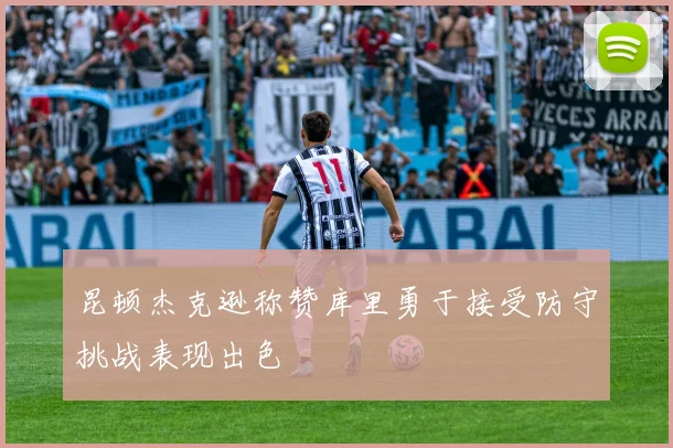 昆顿杰克逊称赞库里勇于接受防守挑战表现出色