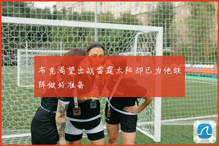 布克渴望出战雷霆太阳却已为他缺阵做好准备